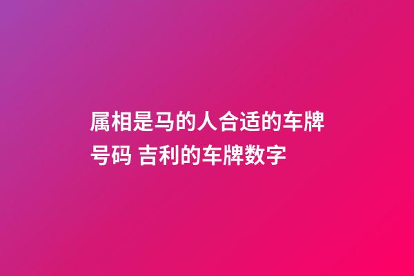 属相是马的人合适的车牌号码 吉利的车牌数字